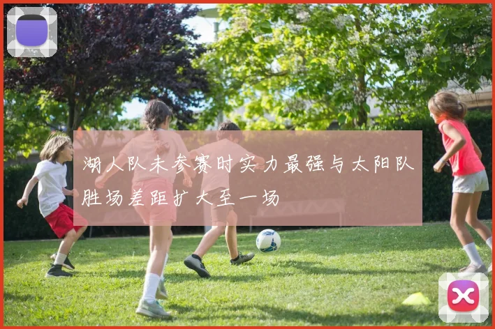 湖人队未参赛时实力最强与太阳队胜场差距扩大至一场