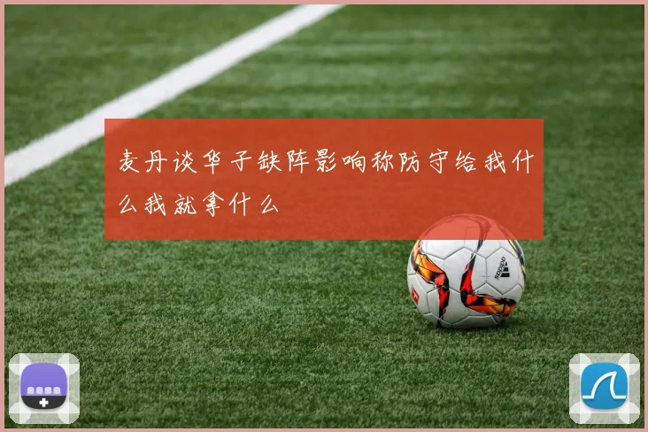 麦丹谈华子缺阵影响称防守给我什么我就拿什么
