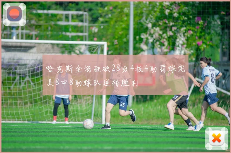 哈克斯全场狂砍28分4板4助罚球完美8中8助球队逆转胜利