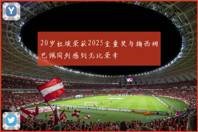 20岁杜埃荣获2025金童奖与梅西姆巴佩同列感到无比荣幸