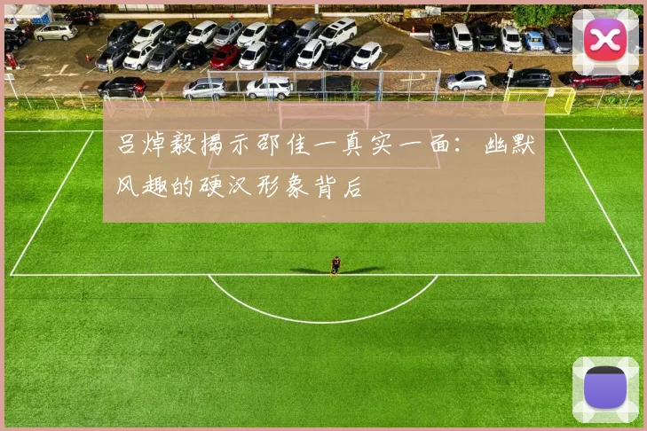 吕焯毅揭示邵佳一真实一面：幽默风趣的硬汉形象背后