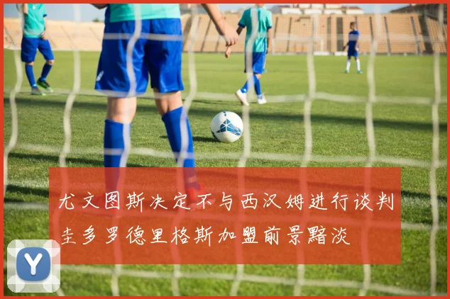 尤文图斯决定不与西汉姆进行谈判圭多罗德里格斯加盟前景黯淡