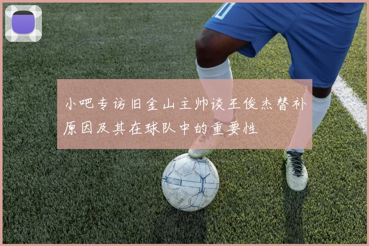 小吧专访旧金山主帅谈王俊杰替补原因及其在球队中的重要性