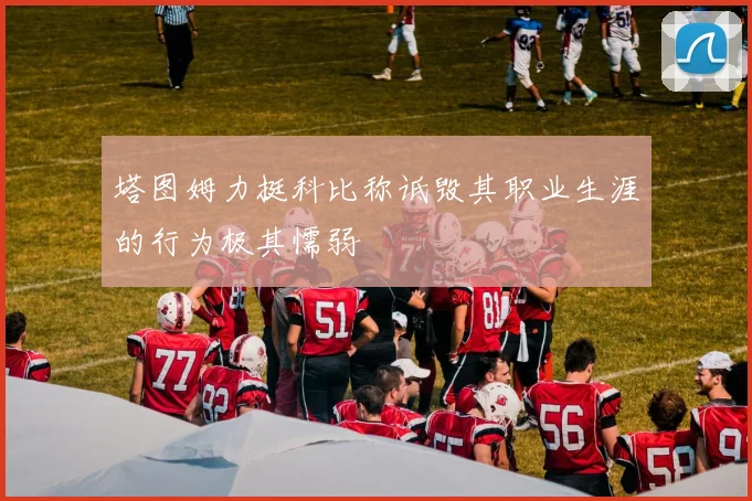 塔图姆力挺科比称诋毁其职业生涯的行为极其懦弱